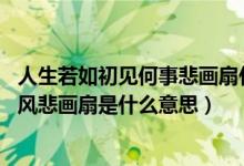 人生若如初見(jiàn)何事悲畫(huà)扇什么意思（人生若只如初見(jiàn) 何事秋風(fēng)悲畫(huà)扇是什么意思）