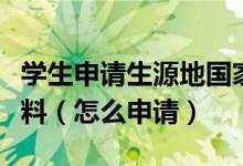 學(xué)生申請生源地國家助學(xué)貸款需要提供哪些材料（怎么申請）