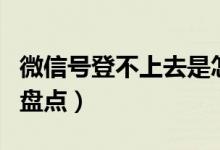 微信號登不上去是怎么回事（登不上去的原因盤點(diǎn)）