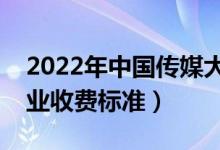 2022年中國傳媒大學學費多少錢（一年各專業(yè)收費標準）