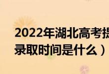 2022年湖北高考提前批什么時候開始錄?。ㄤ浫r間是什么）