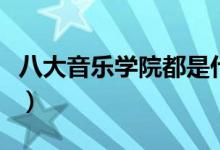 八大音樂學院都是什么學校（有哪些特色專業(yè)）