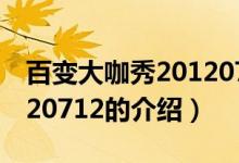 百變大咖秀20120712(關(guān)于百變大咖秀20120712的介紹)
