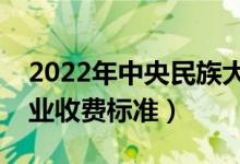 2022年中央民族大學(xué)學(xué)費(fèi)多少錢（一年各專業(yè)收費(fèi)標(biāo)準(zhǔn)）