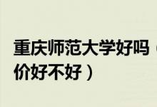 重慶師范大學(xué)好嗎（重慶師范大學(xué)怎么樣？評(píng)價(jià)好不好）