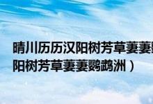晴川歷歷漢陽(yáng)樹芳草萋萋鸚鵡洲所展現(xiàn)的畫面（晴川歷歷漢陽(yáng)樹芳草萋萋鸚鵡洲）