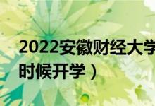 2022安徽財經(jīng)大學(xué)暑假放假時間安排（什么時候開學(xué)）