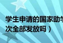 學(xué)生申請的國家助學(xué)貸款是如何發(fā)放的（是一次全部發(fā)放嗎）