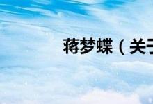 蔣夢蝶（關于蔣夢蝶的介紹）