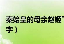 秦始皇的母親趙姬下場(chǎng)(秦始皇母親叫什么名字)