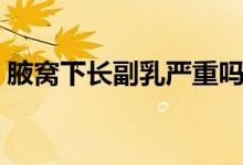 腋窩下長副乳嚴重嗎（腋窩下長副乳怎么辦）