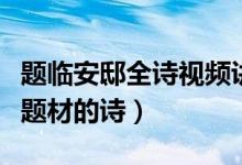 題臨安邸全詩(shī)視頻講解（題臨安邸是一首什么題材的詩(shī)）