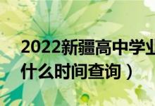 2022新疆高中學(xué)業(yè)水平考試成績公布時間（什么時間查詢）