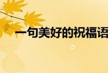 一句美好的祝福語(yǔ)（每一句都值得收藏）