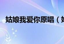 姑娘我愛(ài)你原唱（姑娘我愛(ài)你誰(shuí)作曲作詞）