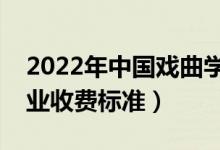 2022年中國(guó)戲曲學(xué)院學(xué)費(fèi)多少錢（一年各專業(yè)收費(fèi)標(biāo)準(zhǔn)）