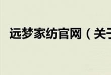 遠夢家紡官網(wǎng)（關于遠夢家紡官網(wǎng)的介紹）