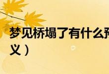 夢見橋塌了有什么預兆（夢見橋塌了有什么含義）