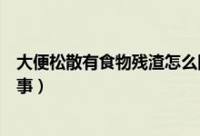 大便松散有食物殘渣怎么回事（大便松散有食物殘渣怎么回事）