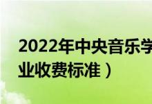2022年中央音樂(lè)學(xué)院學(xué)費(fèi)多少錢（一年各專業(yè)收費(fèi)標(biāo)準(zhǔn)）