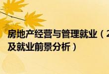 房地產(chǎn)經(jīng)營(yíng)與管理就業(yè)（2022房地產(chǎn)經(jīng)營(yíng)管理專(zhuān)業(yè)就業(yè)方向及就業(yè)前景分析）