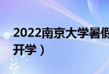 2022南京大學(xué)暑假放假時間安排（什么時候開學(xué)）
