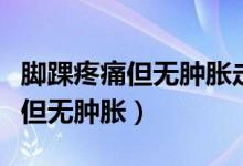 腳踝疼痛但無腫脹走路疼是痛風嗎（腳踝疼痛但無腫脹）