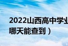 2022山西高中學(xué)業(yè)水平考試成績查詢時間（哪天能查到）