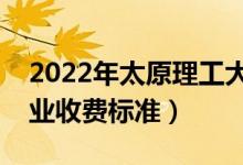 2022年太原理工大學(xué)學(xué)費多少錢（一年各專業(yè)收費標(biāo)準(zhǔn)）