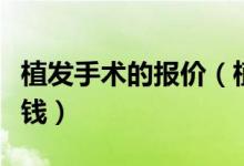植發(fā)手術的報價（植發(fā)手術的價格一般是多少錢）