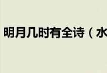 明月幾時(shí)有全詩（水調(diào)歌頭明月幾時(shí)有全詩）