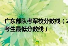 廣東部隊(duì)考軍校分?jǐn)?shù)線（2022軍隊(duì)院校在廣東招生參加軍檢考生最低分?jǐn)?shù)線）