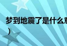 夢到地震了是什么意思（夢到地震是什么預(yù)兆）