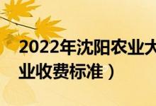 2022年沈陽(yáng)農(nóng)業(yè)大學(xué)學(xué)費(fèi)多少錢（一年各專業(yè)收費(fèi)標(biāo)準(zhǔn)）