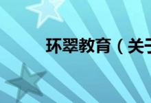 環(huán)翠教育（關于環(huán)翠教育的介紹）