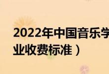 2022年中國(guó)音樂(lè)學(xué)院學(xué)費(fèi)多少錢（一年各專業(yè)收費(fèi)標(biāo)準(zhǔn)）