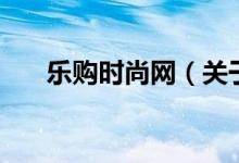 樂購時尚網(wǎng)(關(guān)于樂購時尚網(wǎng)的介紹)