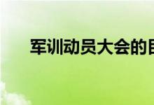 軍訓(xùn)動(dòng)員大會(huì)的目的（軍訓(xùn)動(dòng)員講話）