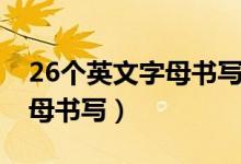 26個(gè)英文字母書寫格式及筆順（26個(gè)英文字母書寫）