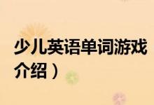 少兒英語(yǔ)單詞游戲（關(guān)于少兒英語(yǔ)單詞游戲的介紹）