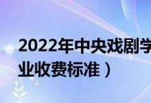 2022年中央戲劇學(xué)院學(xué)費(fèi)多少錢（一年各專業(yè)收費(fèi)標(biāo)準(zhǔn)）