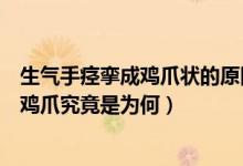 生氣手痙攣成雞爪狀的原因（媽媽輔導(dǎo)作業(yè)被氣到痙攣手成雞爪究竟是為何）