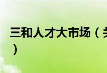 三和人才大市場(chǎng)（關(guān)于三和人才大市場(chǎng)的介紹）