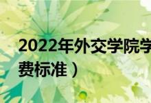 2022年外交學院學費多少錢（一年各專業(yè)收費標準）