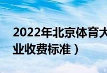 2022年北京體育大學學費多少錢（一年各專業(yè)收費標準）