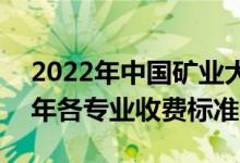 2022年中國(guó)礦業(yè)大學(xué)(北京)學(xué)費(fèi)多少錢（一年各專業(yè)收費(fèi)標(biāo)準(zhǔn)）
