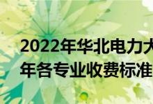 2022年華北電力大學(xué)(北京)學(xué)費(fèi)多少錢（一年各專業(yè)收費(fèi)標(biāo)準(zhǔn)）