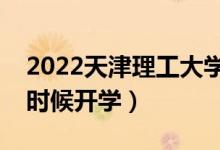 2022天津理工大學(xué)暑假放假時間安排（什么時候開學(xué)）
