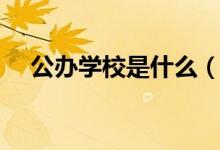 公辦學(xué)校是什么(公辦學(xué)校是什么意思)