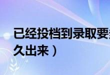 已經(jīng)投檔到錄取要多久（2022年錄取結(jié)果多久出來）